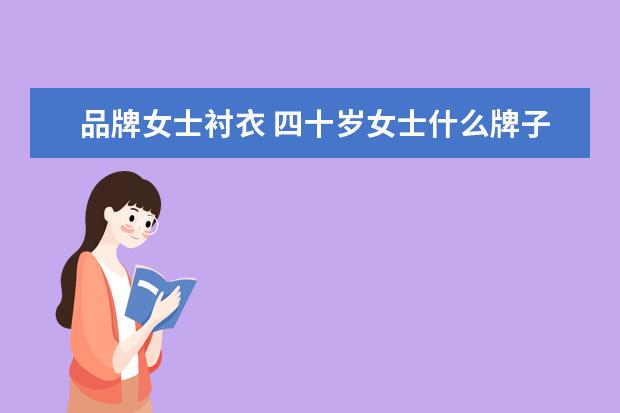 品牌女士衬衣 四十岁女士什么牌子衣服最好?