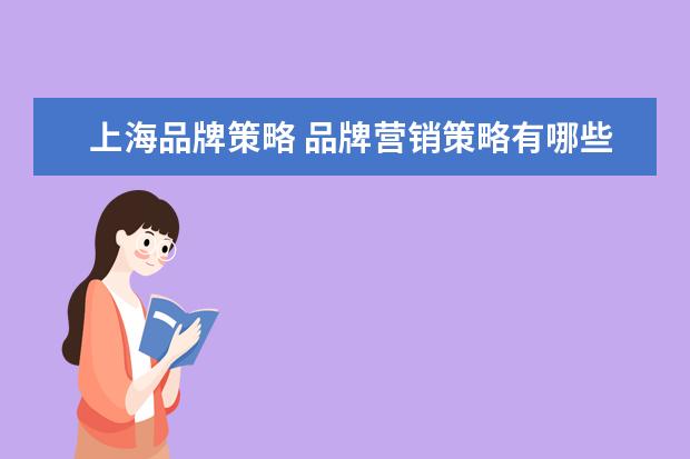 上海品牌策略 品牌营销策略有哪些?