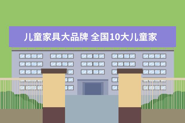 儿童家具大品牌 全国10大儿童家具品牌
