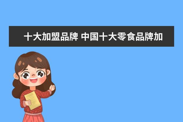 十大加盟品牌 中国十大零食品牌加盟有哪些?