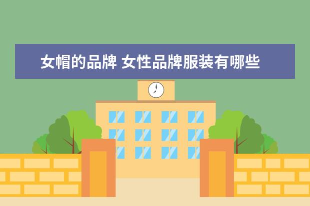 女帽的品牌 女性品牌服装有哪些