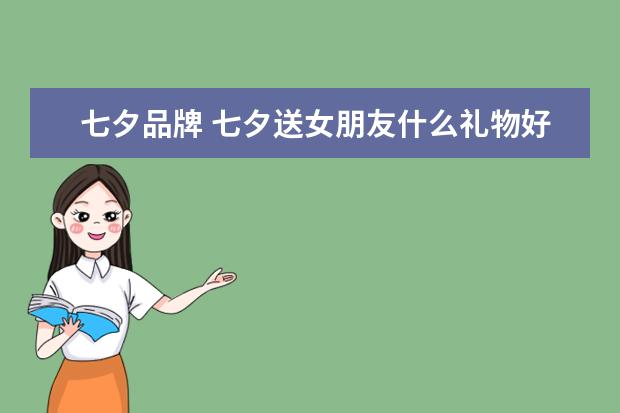 七夕品牌 七夕送女朋友什么礼物好-送女朋友轻奢品牌推荐 - 百...