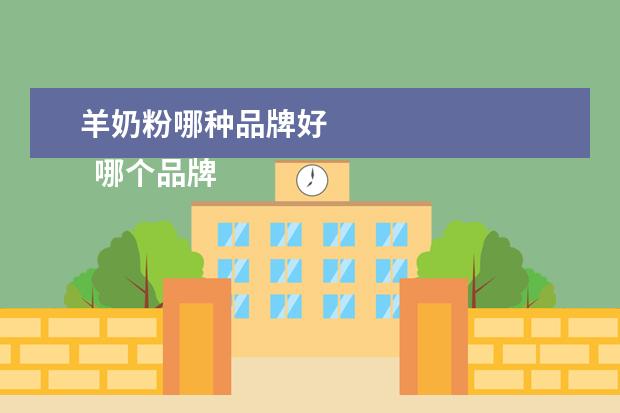 羊奶粉哪种品牌好 
  哪个品牌的羊奶粉最好1