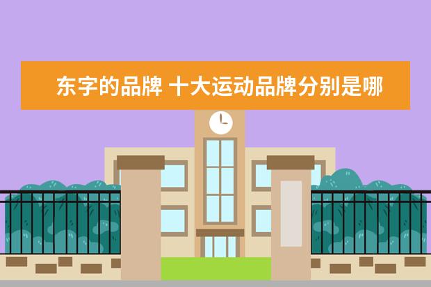 东字的品牌 十大运动品牌分别是哪些品牌?