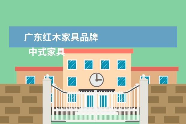 广东红木家具品牌 
  中式家具十大品牌排名 中式家具选购指南