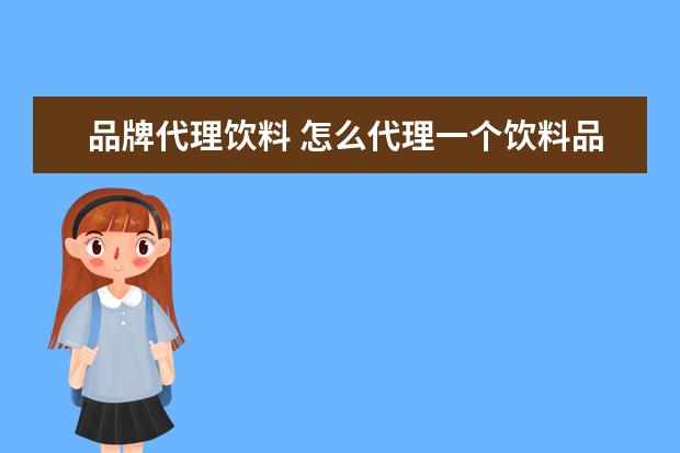 品牌代理饮料 怎么代理一个饮料品牌
