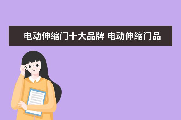 电动伸缩门十大品牌 电动伸缩门品牌有哪些