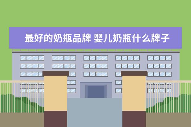 最好的奶瓶品牌 婴儿奶瓶什么牌子好