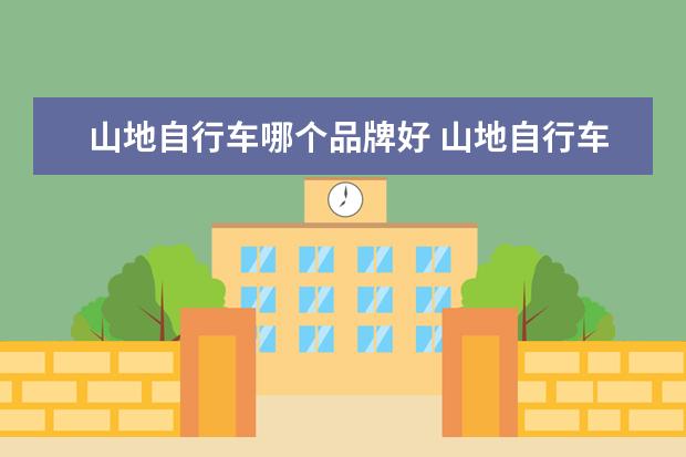 山地自行车哪个品牌好 山地自行车哪个牌子好 十大品牌是什么?