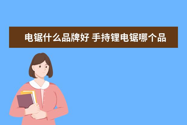 电锯什么品牌好 手持锂电锯哪个品牌最好