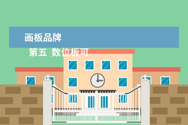 画板品牌 
  第五  数位板可以根据自己的实际情况进行选择。