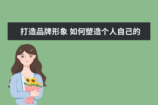 打造品牌形象 如何塑造个人自己的品牌形象