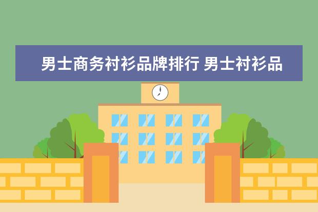 男士商务衬衫品牌排行 男士衬衫品牌排行榜前十名