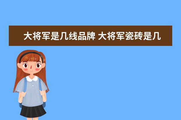 大将军是几线品牌 大将军瓷砖是几线品牌?