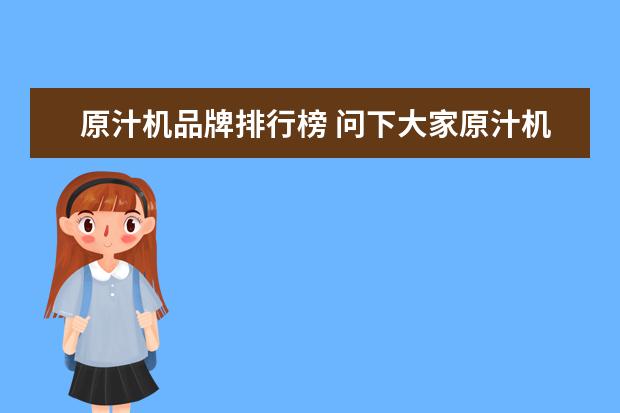 原汁机品牌排行榜 问下大家原汁机品牌前十中,原汁机哪个牌子好? - 百...