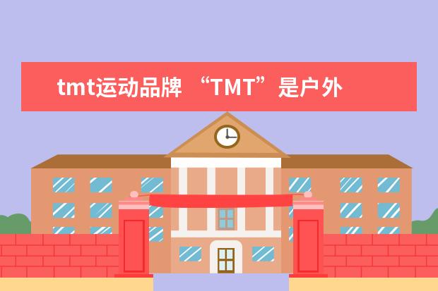 tmt运动品牌 “TMT”是户外品牌吗?