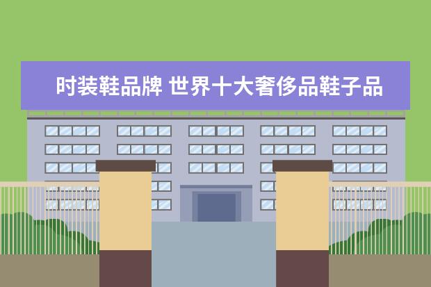 时装鞋品牌 世界十大奢侈品鞋子品牌