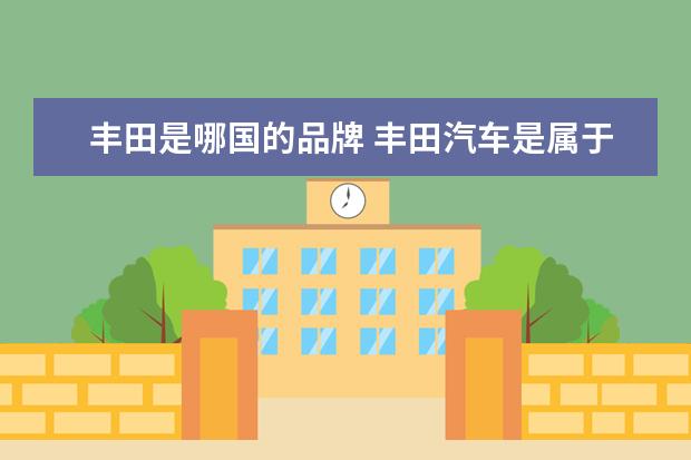 丰田是哪国的品牌 丰田汽车是属于合资车还是进口车?