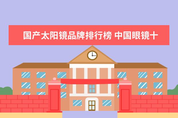 国产太阳镜品牌排行榜 中国眼镜十大排名都是什么?