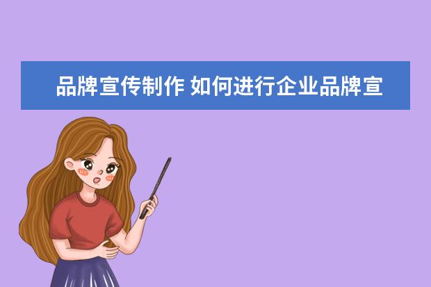 品牌宣传制作 如何进行企业品牌宣传?