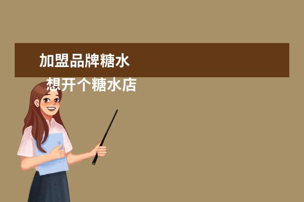 加盟品牌糖水 
  想开个糖水店怎么入手2