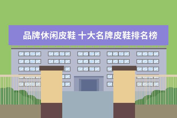 品牌休闲皮鞋 十大名牌皮鞋排名榜