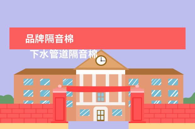 品牌隔音棉 
  下水管道隔音棉十大品牌2