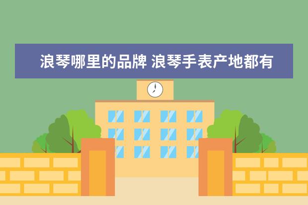 浪琴哪里的品牌 浪琴手表产地都有哪里