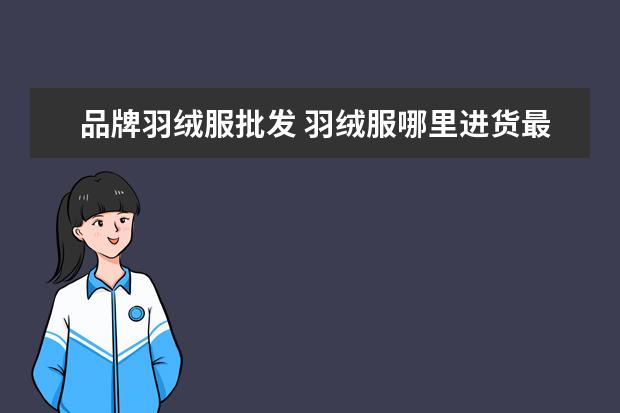 品牌羽绒服批发 羽绒服哪里进货最便宜