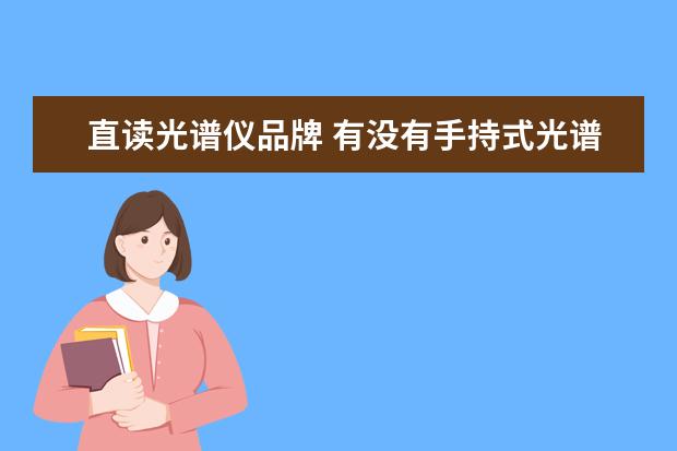 直读光谱仪品牌 有没有手持式光谱仪的排名?