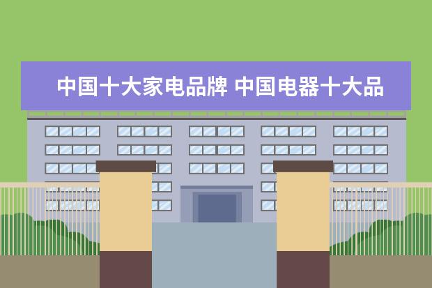 中国十大家电品牌 中国电器十大品牌排行榜介绍