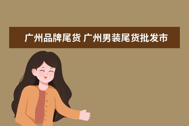 广州品牌尾货 广州男装尾货批发市场在哪里