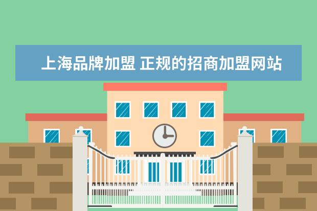 上海品牌加盟 正规的招商加盟网站有哪些?