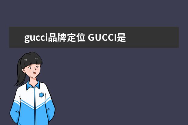 gucci品牌定位 GUCCI是几线奢侈品牌?