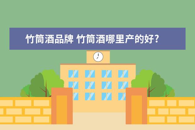 竹筒酒品牌 竹筒酒哪里产的好?