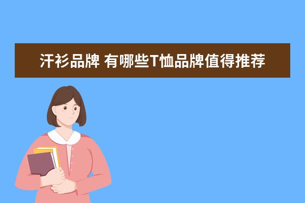 汗衫品牌 有哪些T恤品牌值得推荐?为什么?