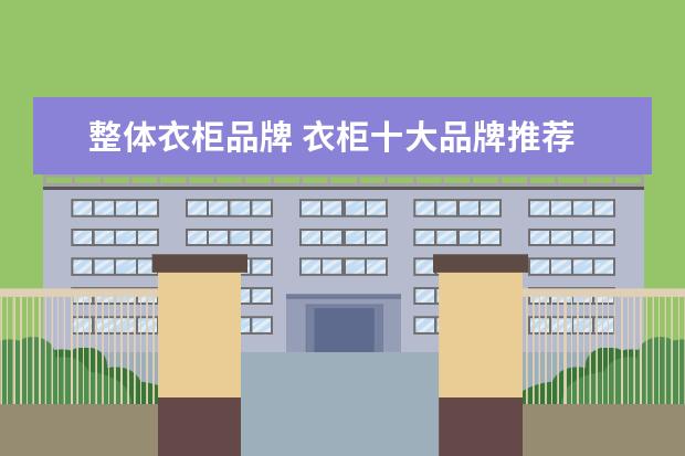 整体衣柜品牌 衣柜十大品牌推荐