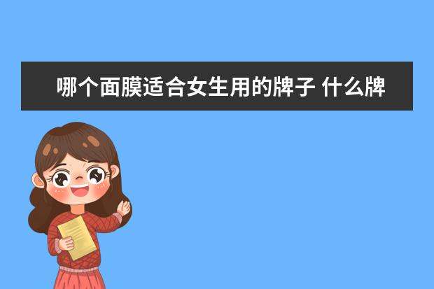 哪个面膜适合女生用的牌子 什么牌子的补水面膜好用呢?