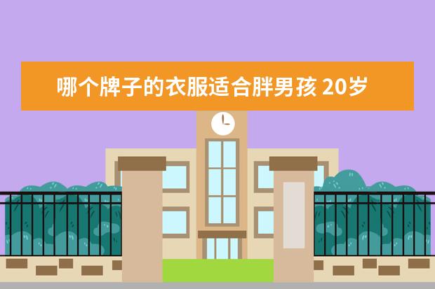 哪个牌子的衣服适合胖男孩 20岁男孩偏胖穿什么衣服好