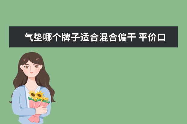 气垫哪个牌子适合混合偏干 平价口碑最好的气垫推荐-气垫哪个牌子好用实惠 - 百...