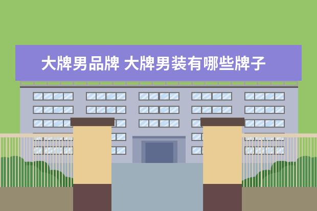 大牌男品牌 大牌男装有哪些牌子