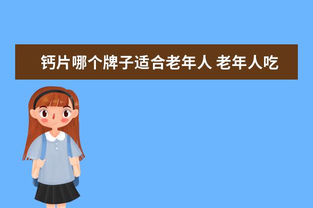 钙片哪个牌子适合老年人 老年人吃什么牌子的钙片好?有推荐的吗?