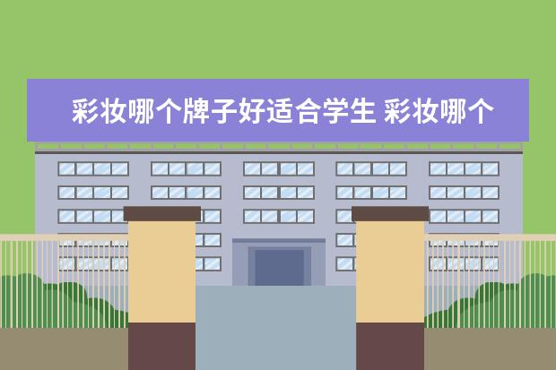 彩妆哪个牌子好适合学生 彩妆哪个牌子最好用排行榜