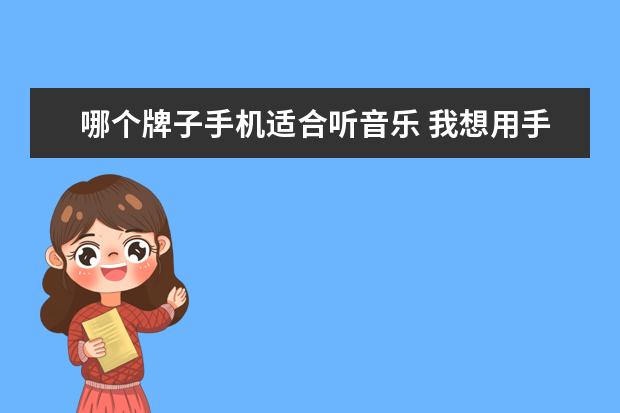 哪个牌子手机适合听音乐 我想用手机听音乐,什么品牌和型号的手机最好? - 百...
