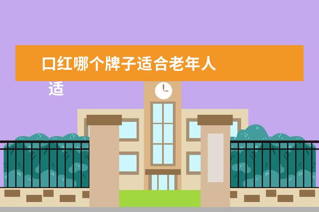 口红哪个牌子适合老年人 
  适合老年人用的大牌口红1