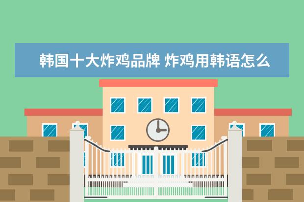 韩国十大炸鸡品牌 炸鸡用韩语怎么说