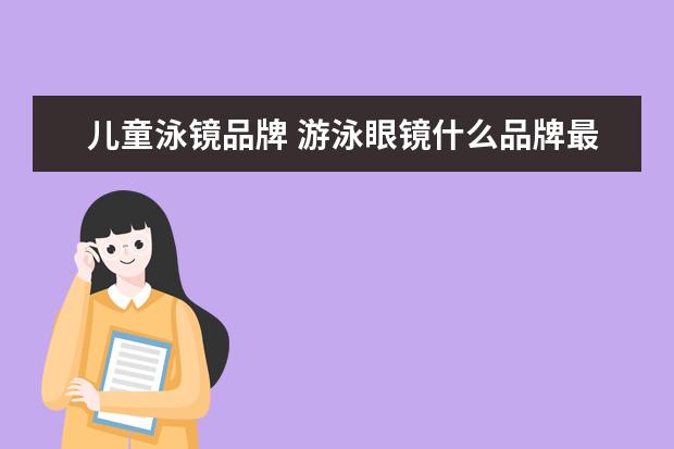 儿童泳镜品牌 游泳眼镜什么品牌最好