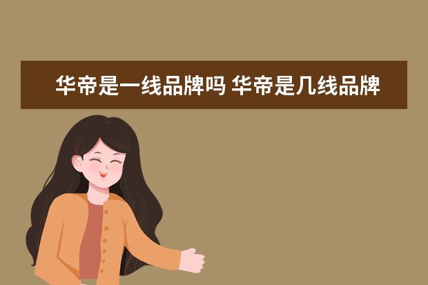华帝是一线品牌吗 华帝是几线品牌热水器