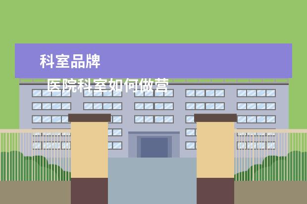 科室品牌 
  医院科室如何做营销3