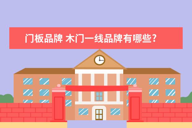 门板品牌 木门一线品牌有哪些?